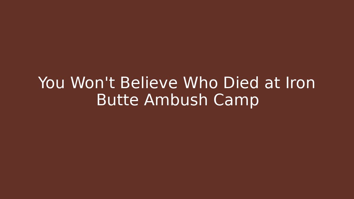 You Won't Believe Who Died at Iron Butte Ambush Camp