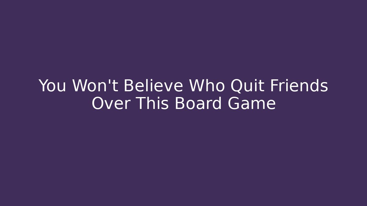 You Won't Believe Who Quit Friends Over This Board Game