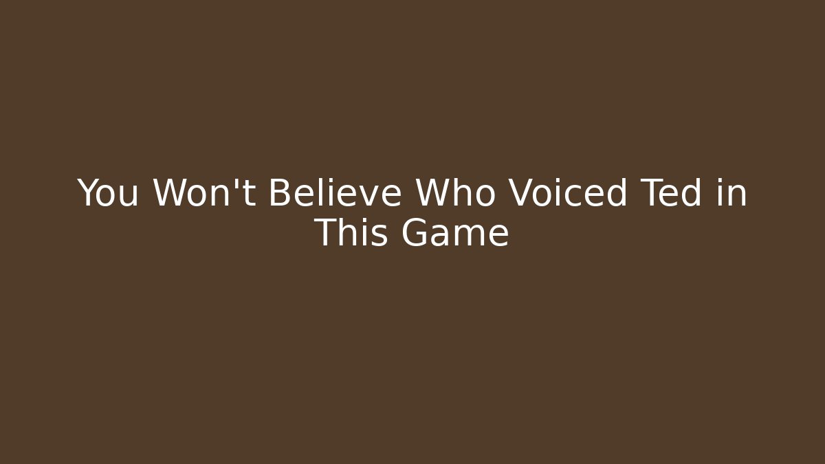 You Won't Believe Who Voiced Ted in This Game