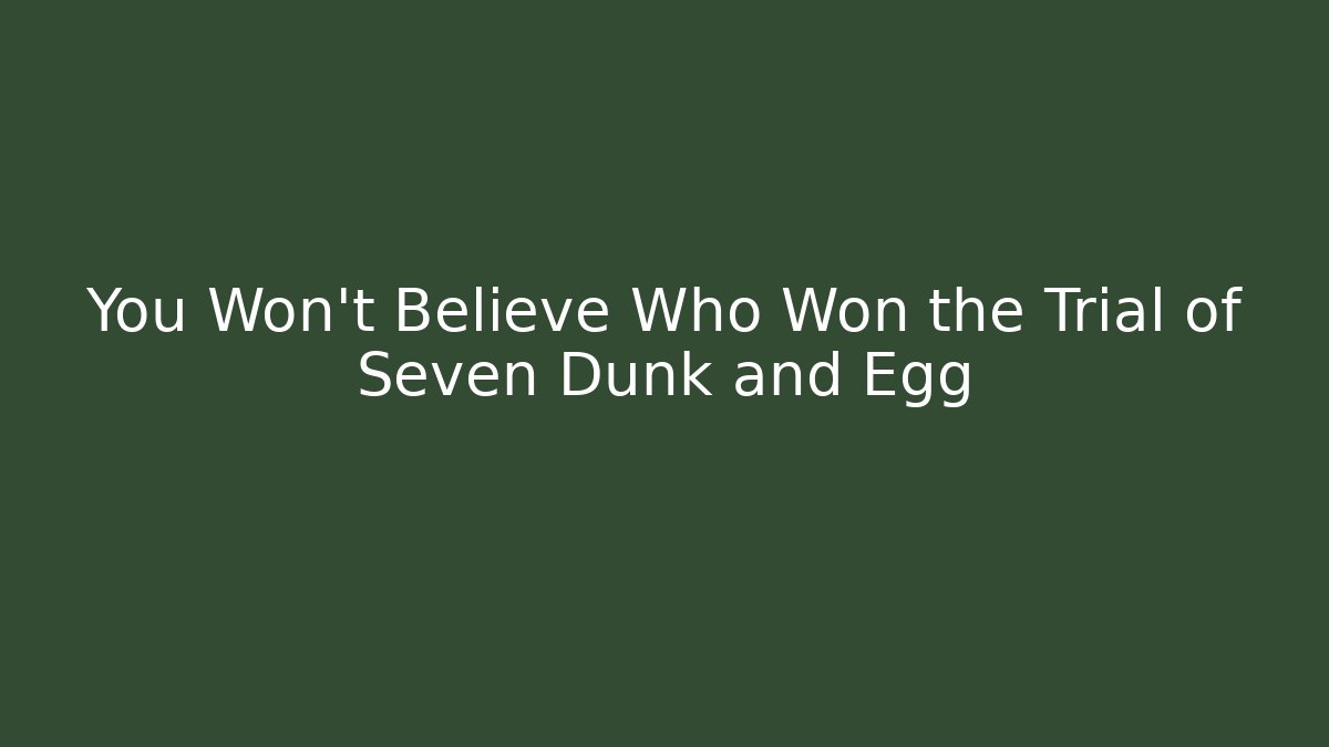 You Won't Believe Who Won the Trial of Seven Dunk and Egg