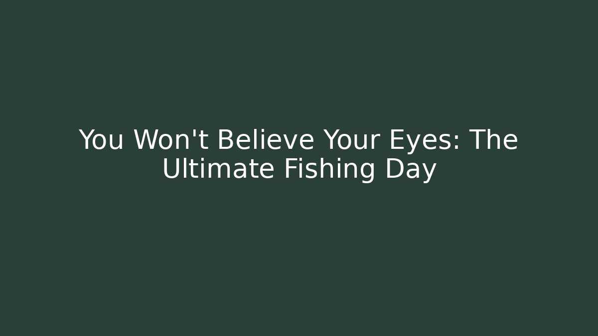 You Won't Believe Your Eyes: The Ultimate Fishing Day
