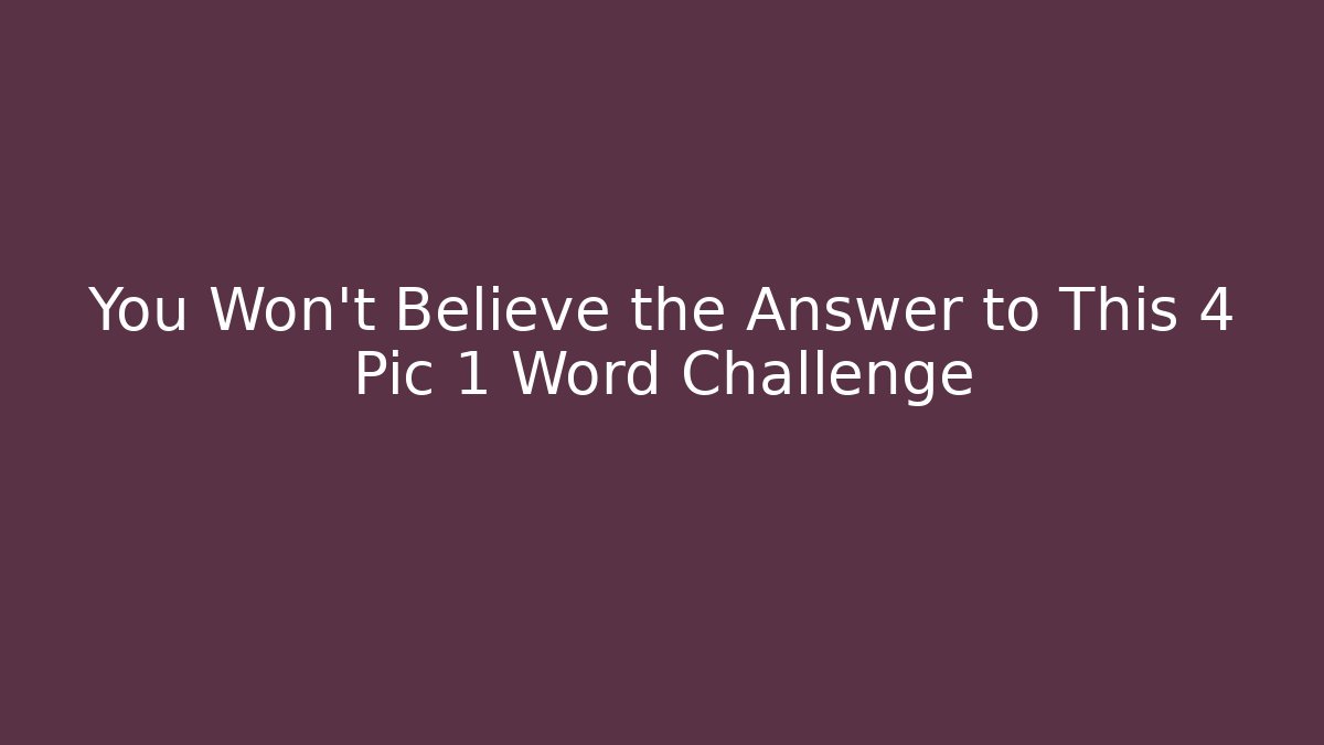 You Won't Believe the Answer to This 4 Pic 1 Word Challenge