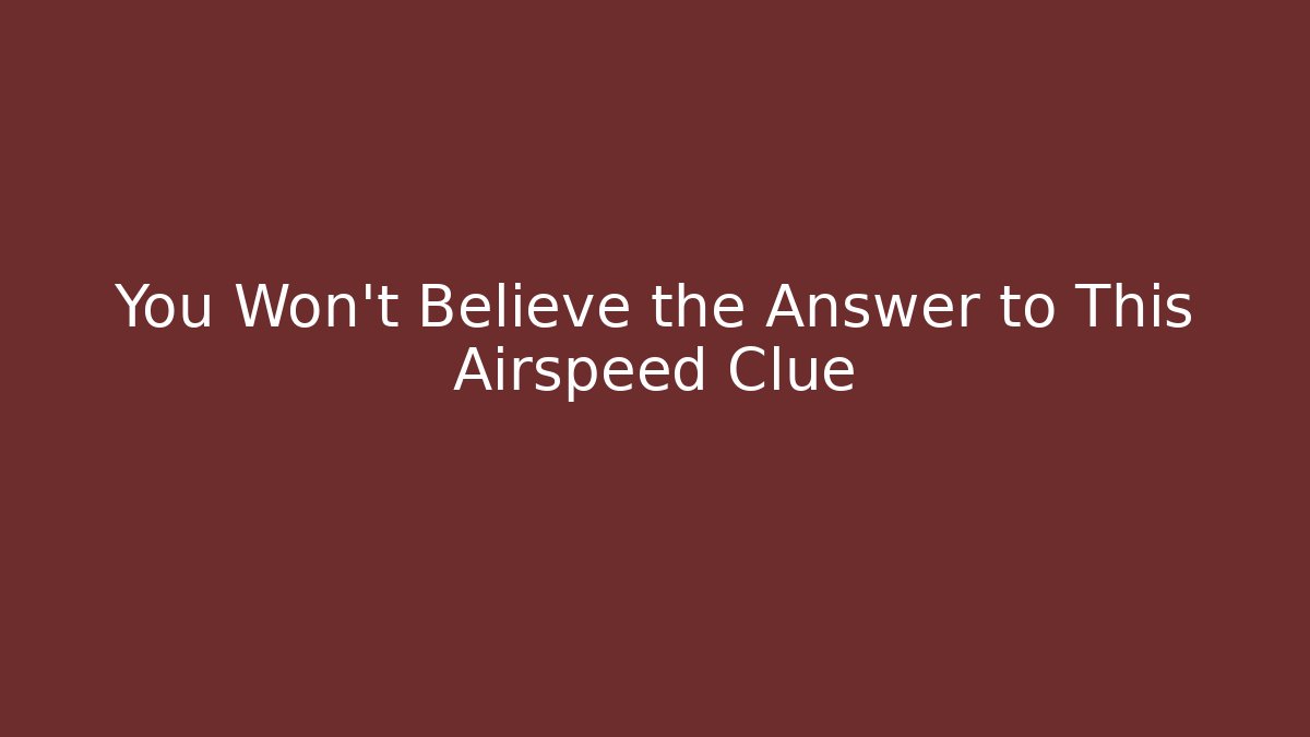 You Won't Believe the Answer to This Airspeed Clue