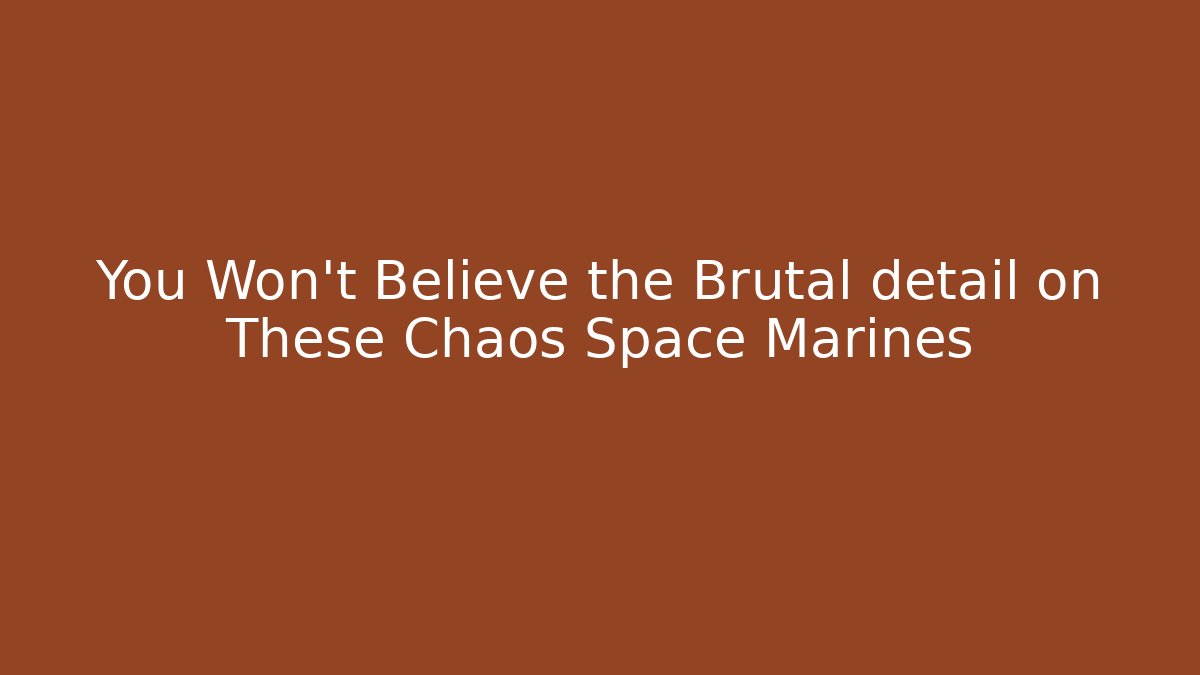 You Won't Believe the Brutal detail on These Chaos Space Marines