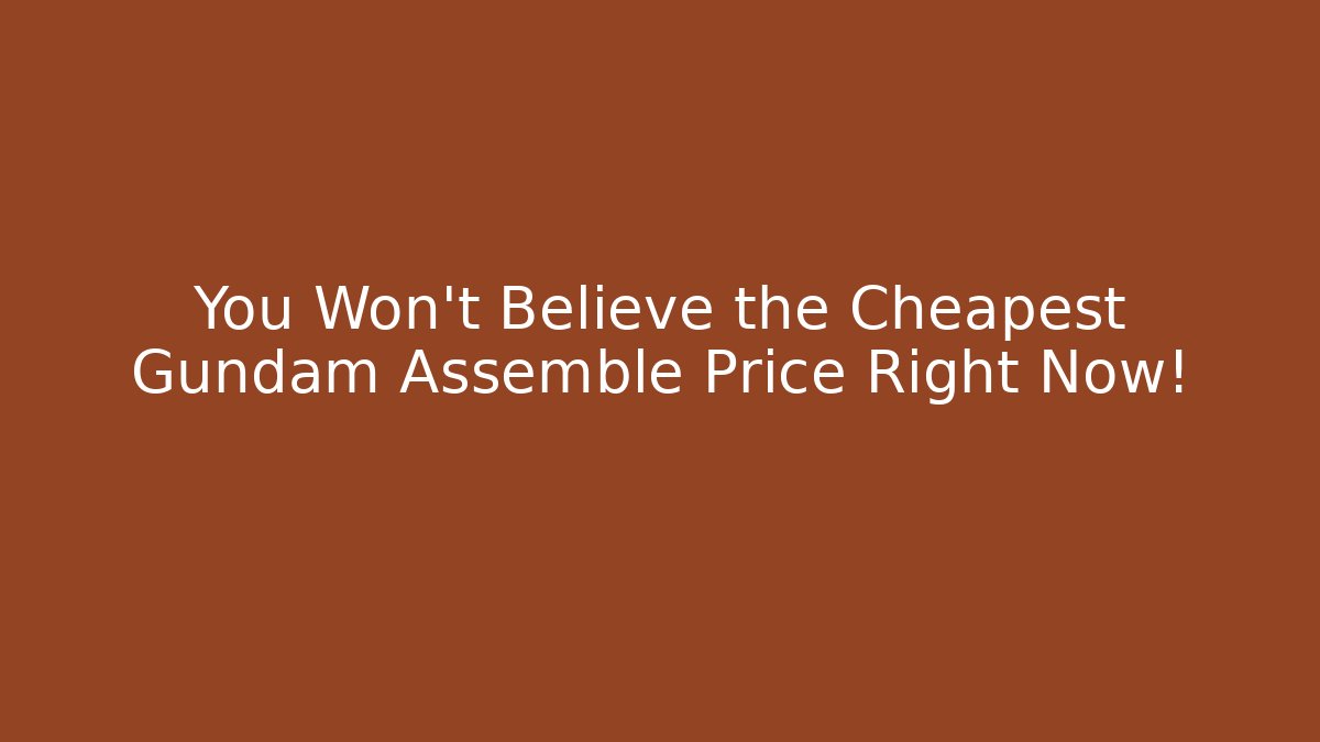 You Won't Believe the Cheapest Gundam Assemble Price Right Now!