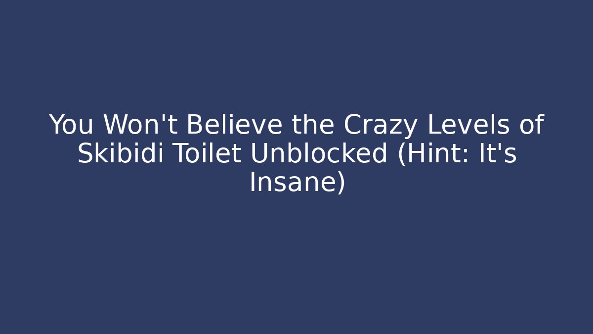 You Won't Believe the Crazy Levels of Skibidi Toilet Unblocked (Hint: It's Insane)