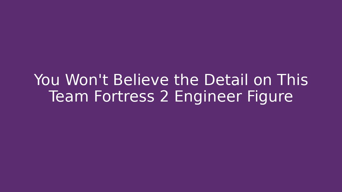 You Won't Believe the Detail on This Team Fortress 2 Engineer Figure