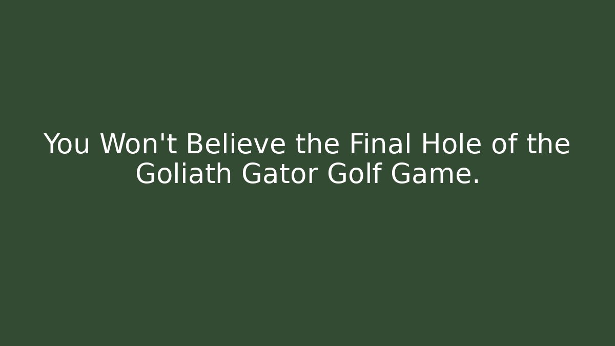 You Won't Believe the Final Hole of the Goliath Gator Golf Game.
