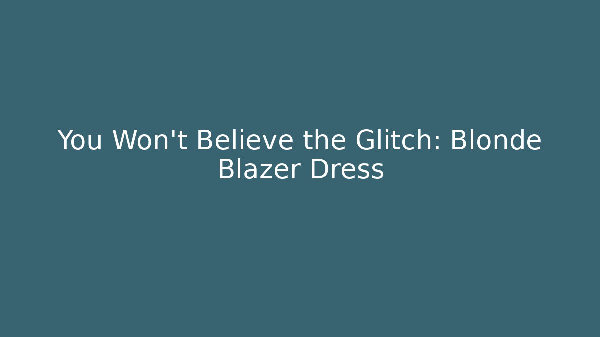 You Won't Believe the Glitch: Blonde Blazer Dress