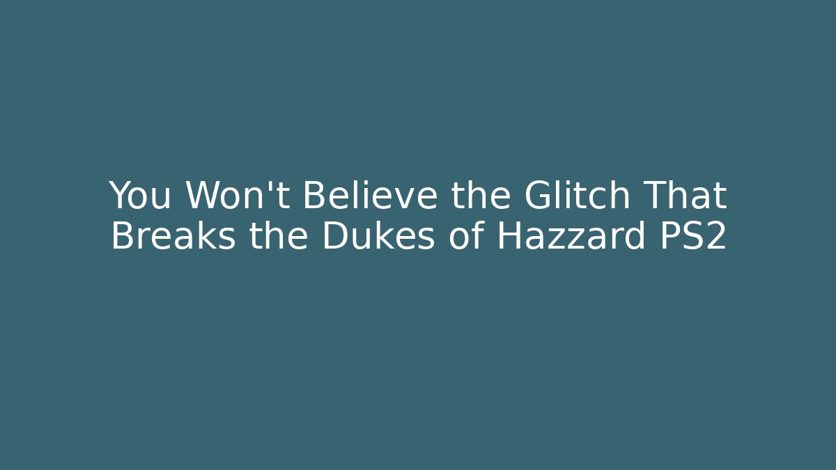 You Won't Believe the Glitch That Breaks the Dukes of Hazzard PS2