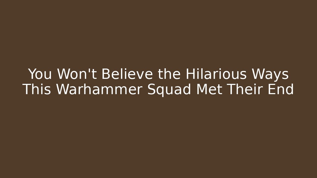 You Won't Believe the Hilarious Ways This Warhammer Squad Met Their End