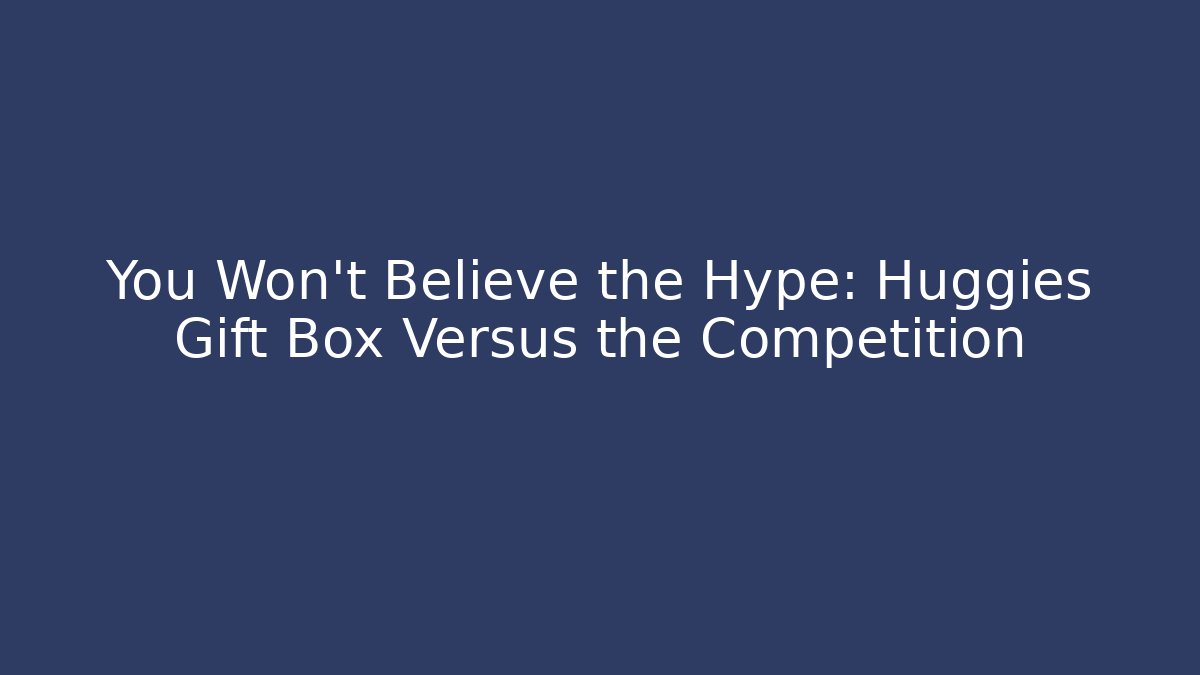 You Won't Believe the Hype: Huggies Gift Box Versus the Competition