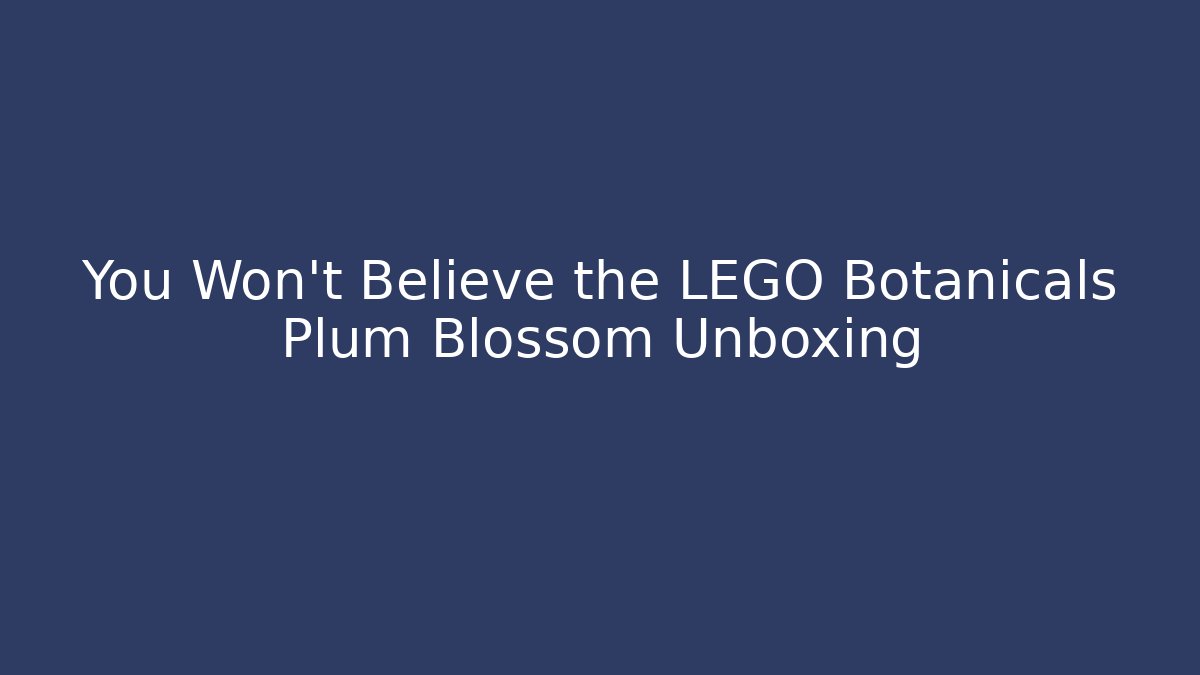 You Won't Believe the LEGO Botanicals Plum Blossom Unboxing