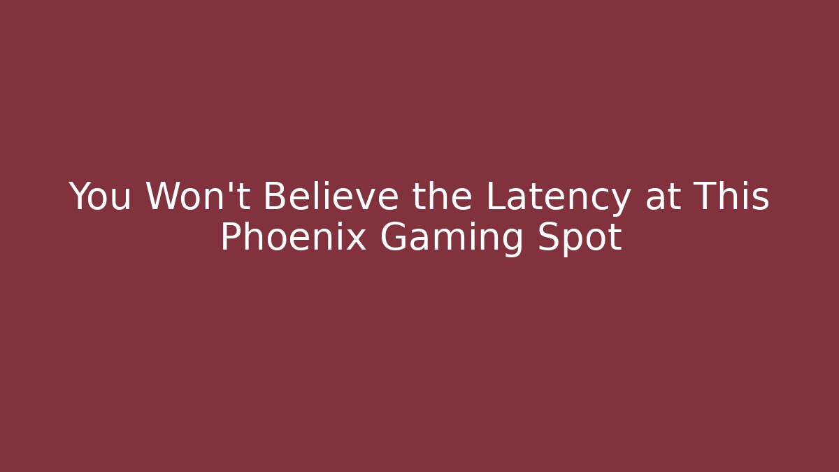 You Won't Believe the Latency at This Phoenix Gaming Spot
