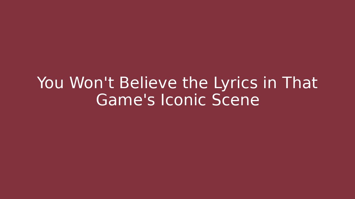 You Won't Believe the Lyrics in That Game's Iconic Scene