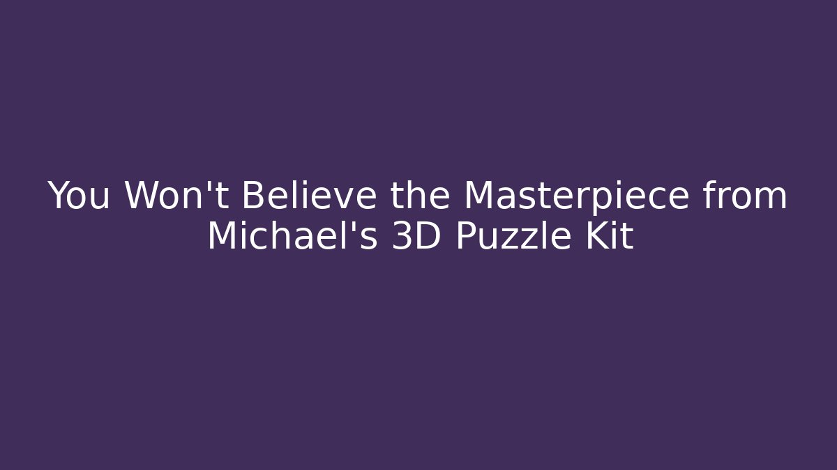 You Won't Believe the Masterpiece from Michael's 3D Puzzle Kit