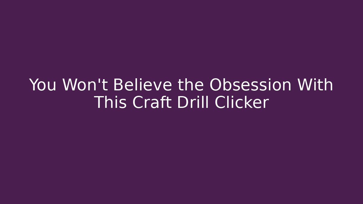 You Won't Believe the Obsession With This Craft Drill Clicker