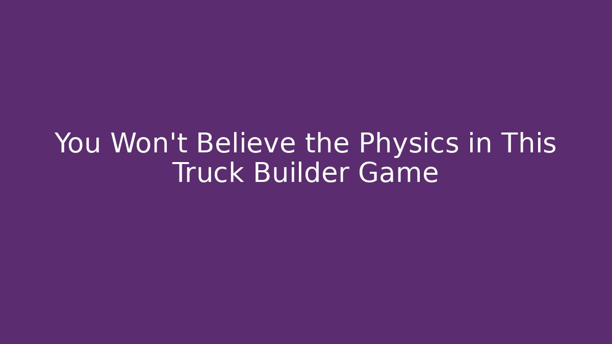 You Won't Believe the Physics in This Truck Builder Game
