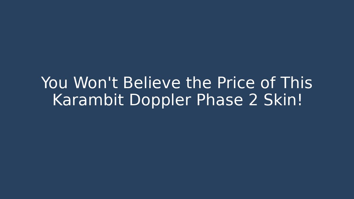 You Won't Believe the Price of This Karambit Doppler Phase 2 Skin!