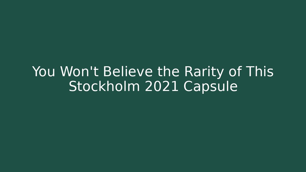 You Won't Believe the Rarity of This Stockholm 2021 Capsule