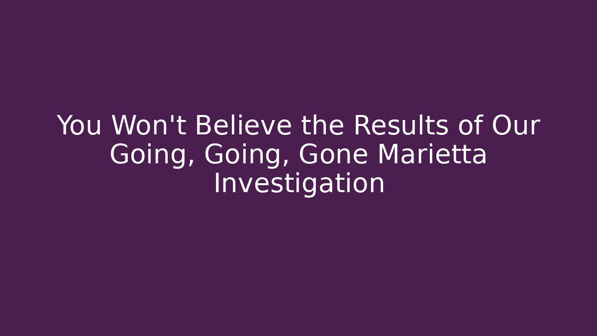 You Won't Believe the Results of Our Going, Going, Gone Marietta Investigation