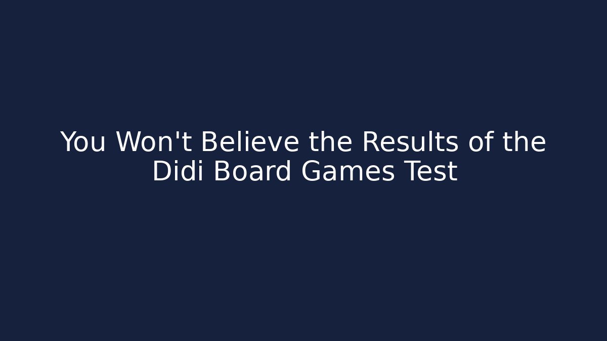 You Won't Believe the Results of the Didi Board Games Test