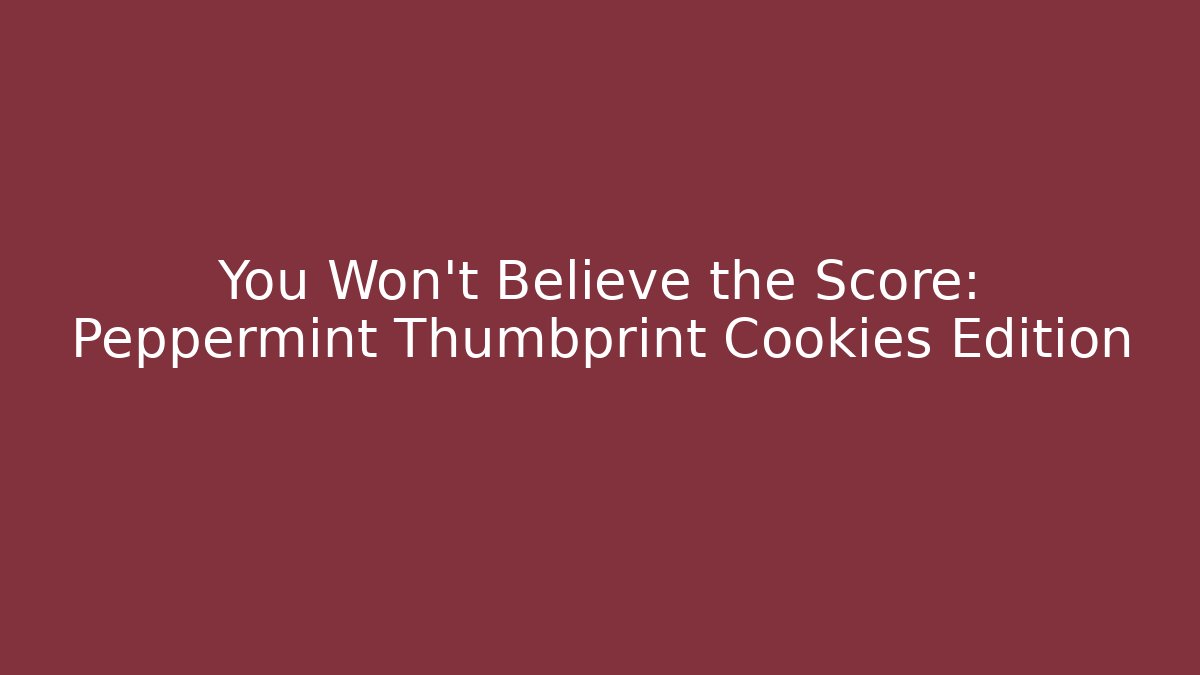 You Won't Believe the Score: Peppermint Thumbprint Cookies Edition