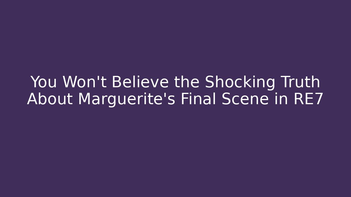 You Won't Believe the Shocking Truth About Marguerite's Final Scene in RE7