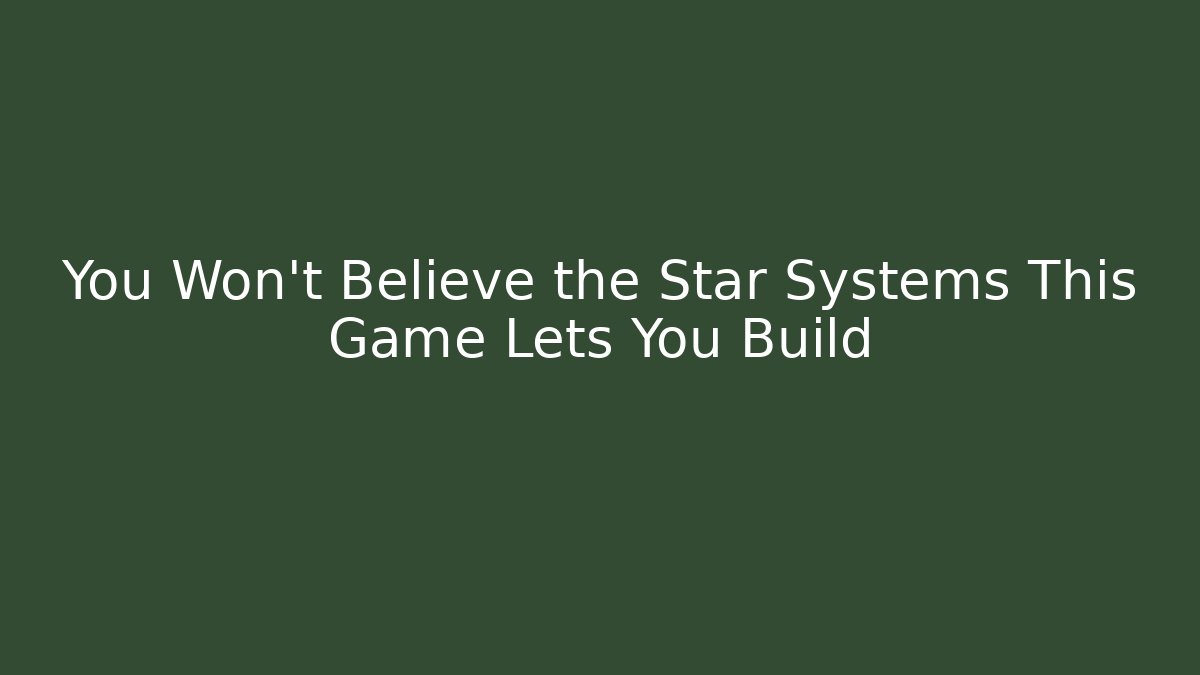 You Won't Believe the Star Systems This Game Lets You Build