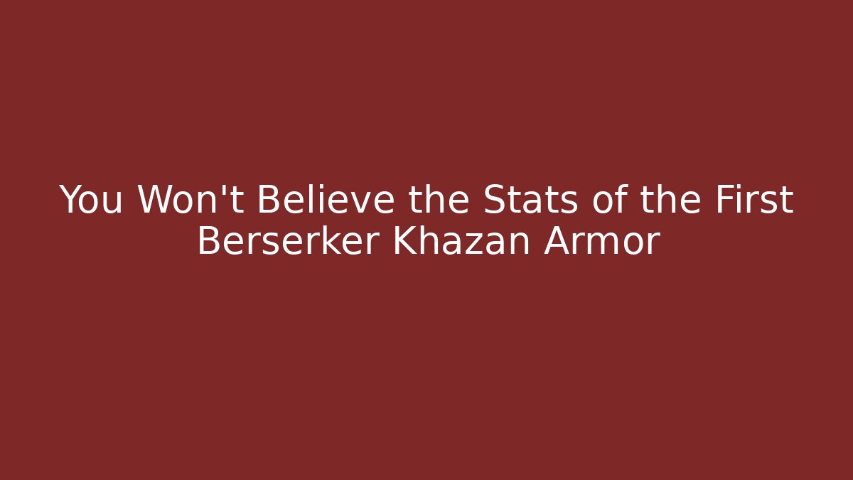 You Won't Believe the Stats of the First Berserker Khazan Armor