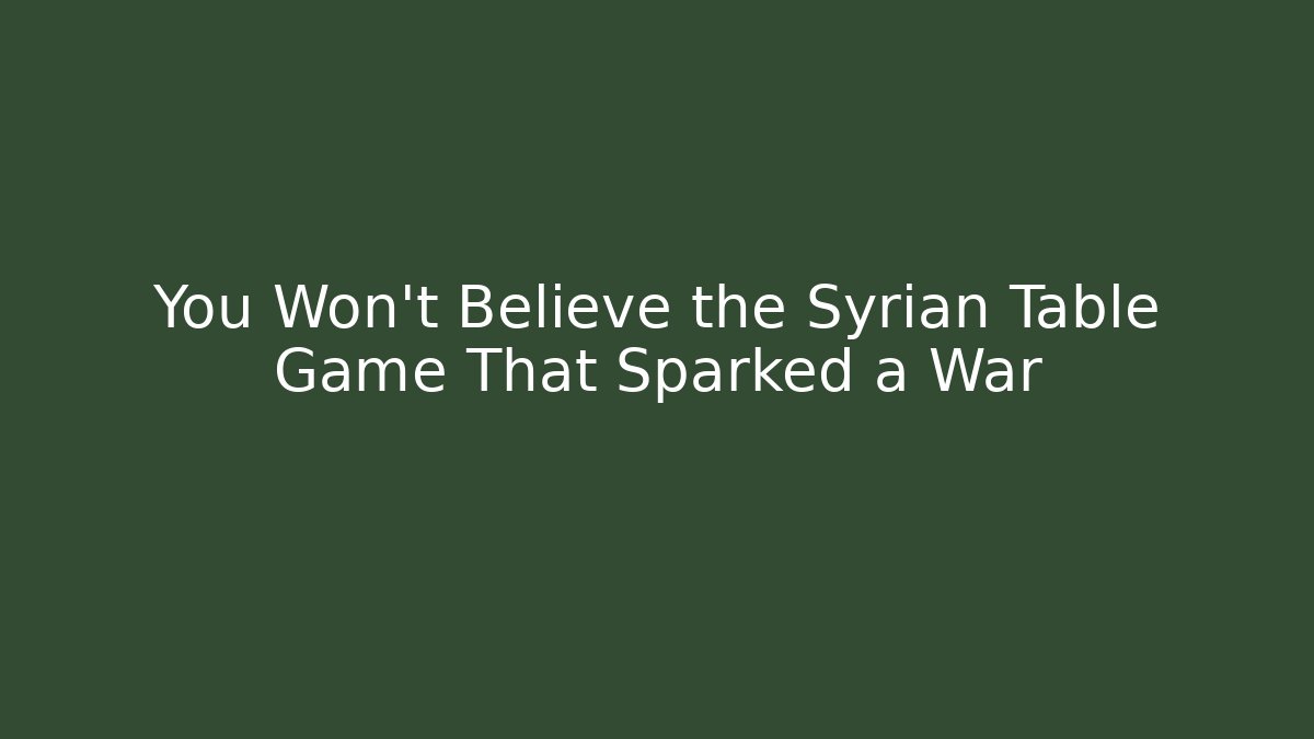 You Won't Believe the Syrian Table Game That Sparked a War