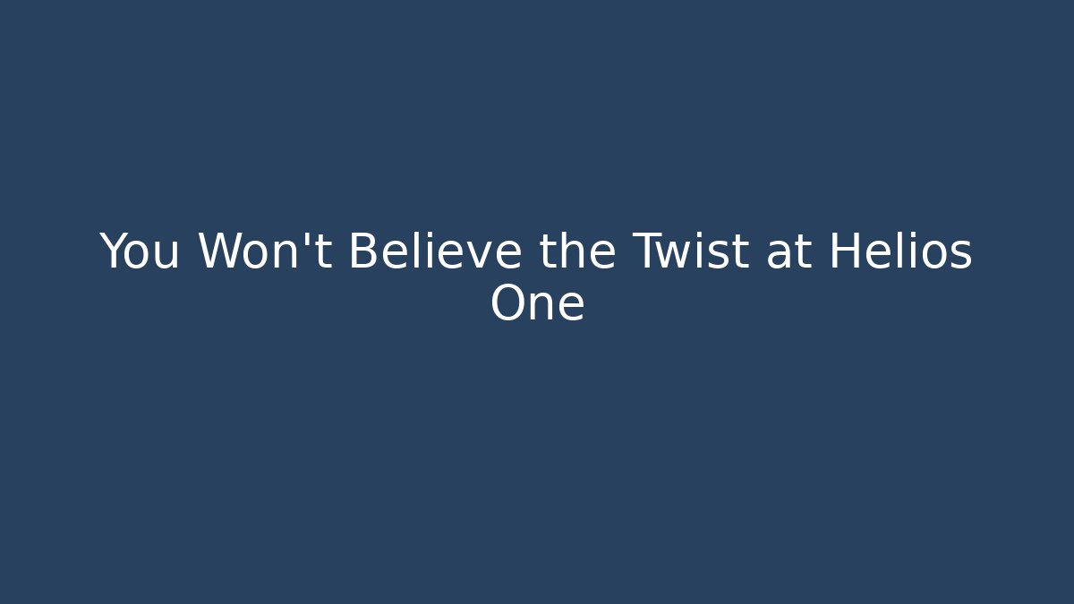 You Won't Believe the Twist at Helios One