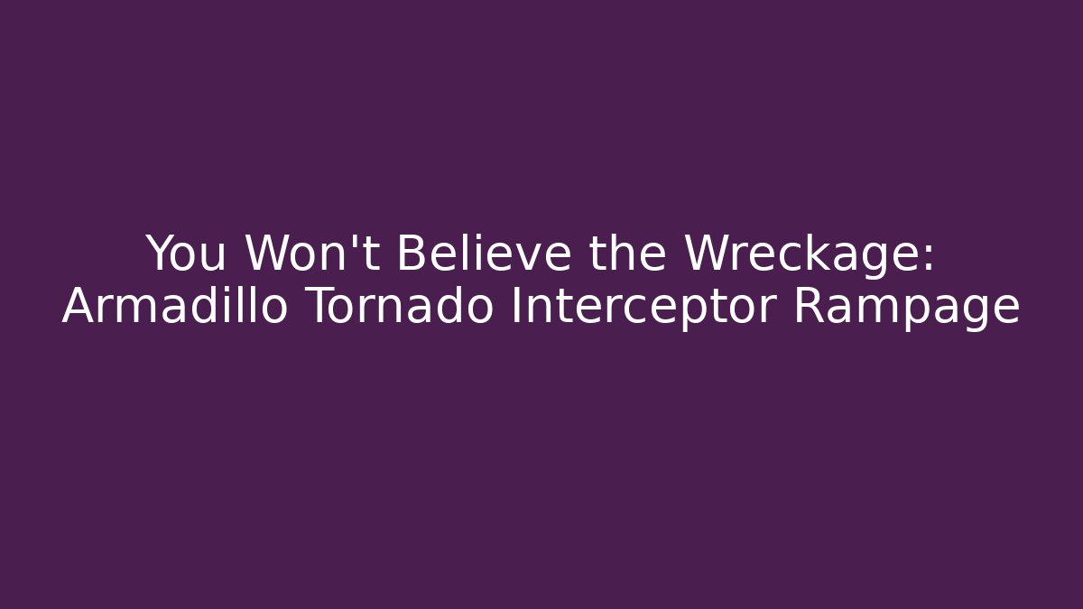 You Won't Believe the Wreckage: Armadillo Tornado Interceptor Rampage
