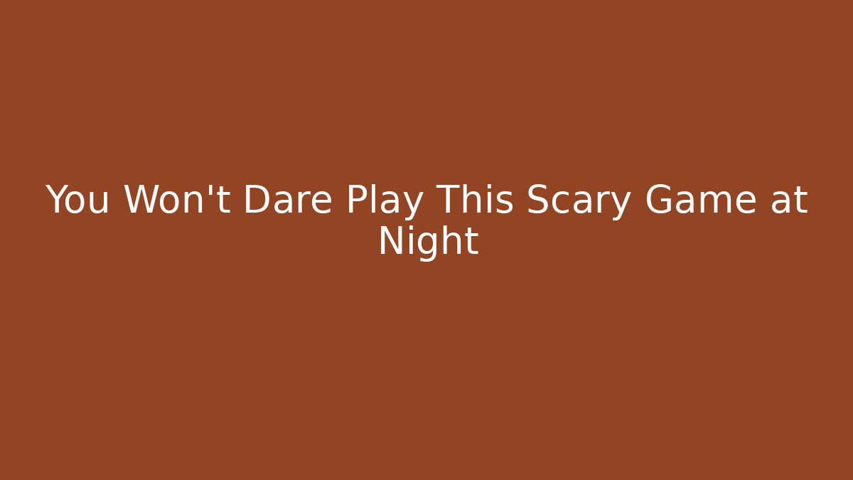 You Won't Dare Play This Scary Game at Night