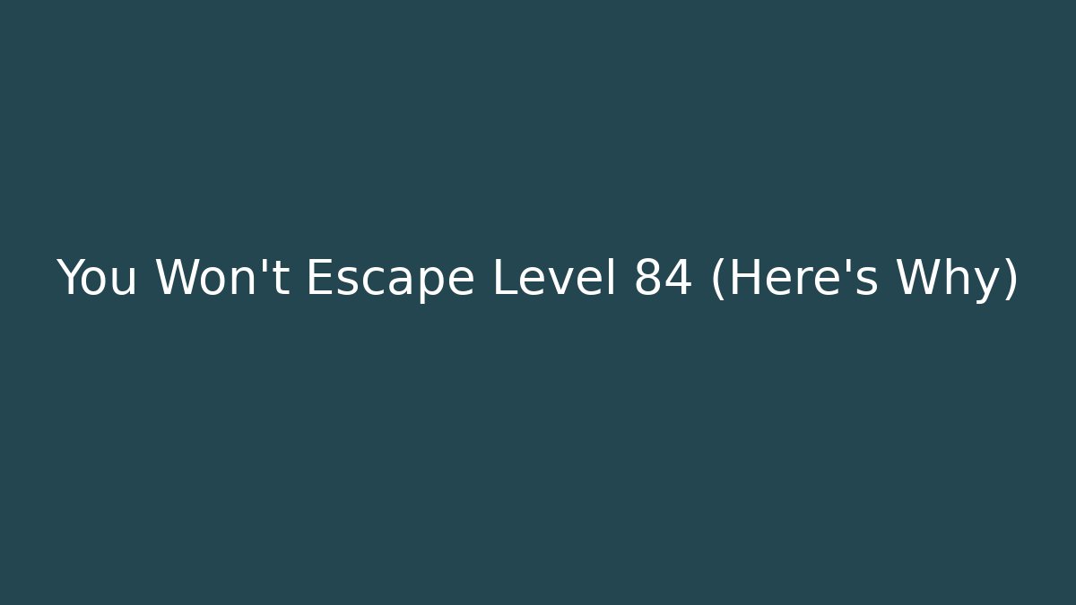 You Won't Escape Level 84 (Here's Why) - Critter Realm
