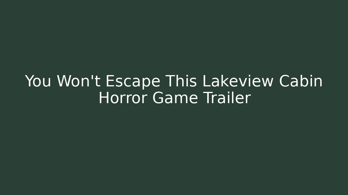 You Won't Escape This Lakeview Cabin Horror Game Trailer