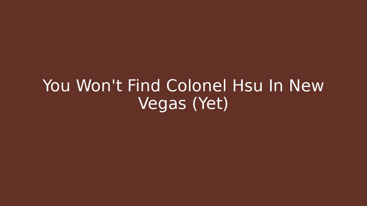 You Won't Find Colonel Hsu In New Vegas (Yet)