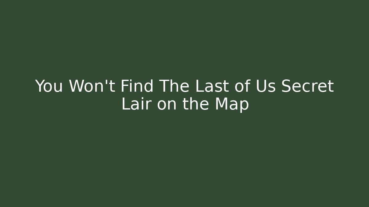 You Won't Find The Last of Us Secret Lair on the Map