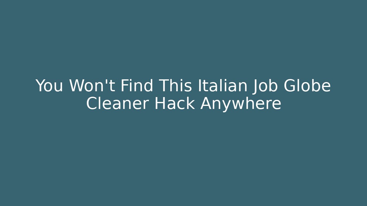 You Won't Find This Italian Job Globe Cleaner Hack Anywhere