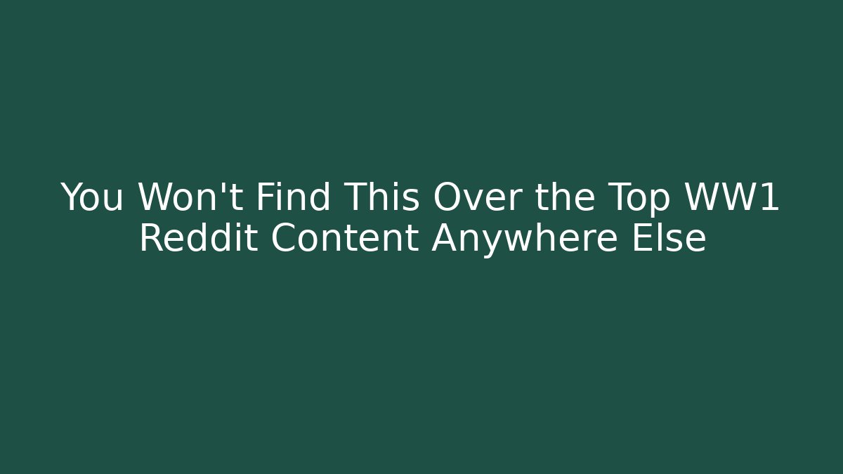 You Won't Find This Over the Top WW1 Reddit Content Anywhere Else