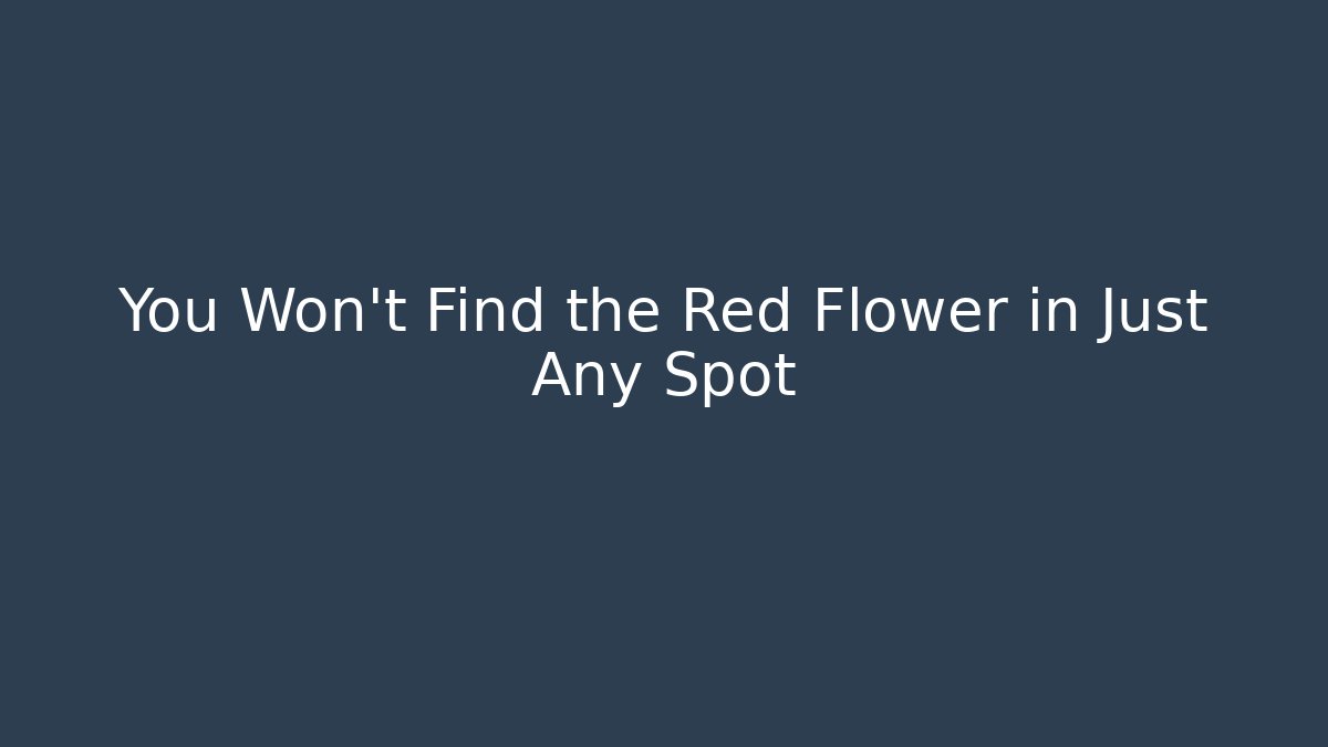 You Won't Find the Red Flower in Just Any Spot