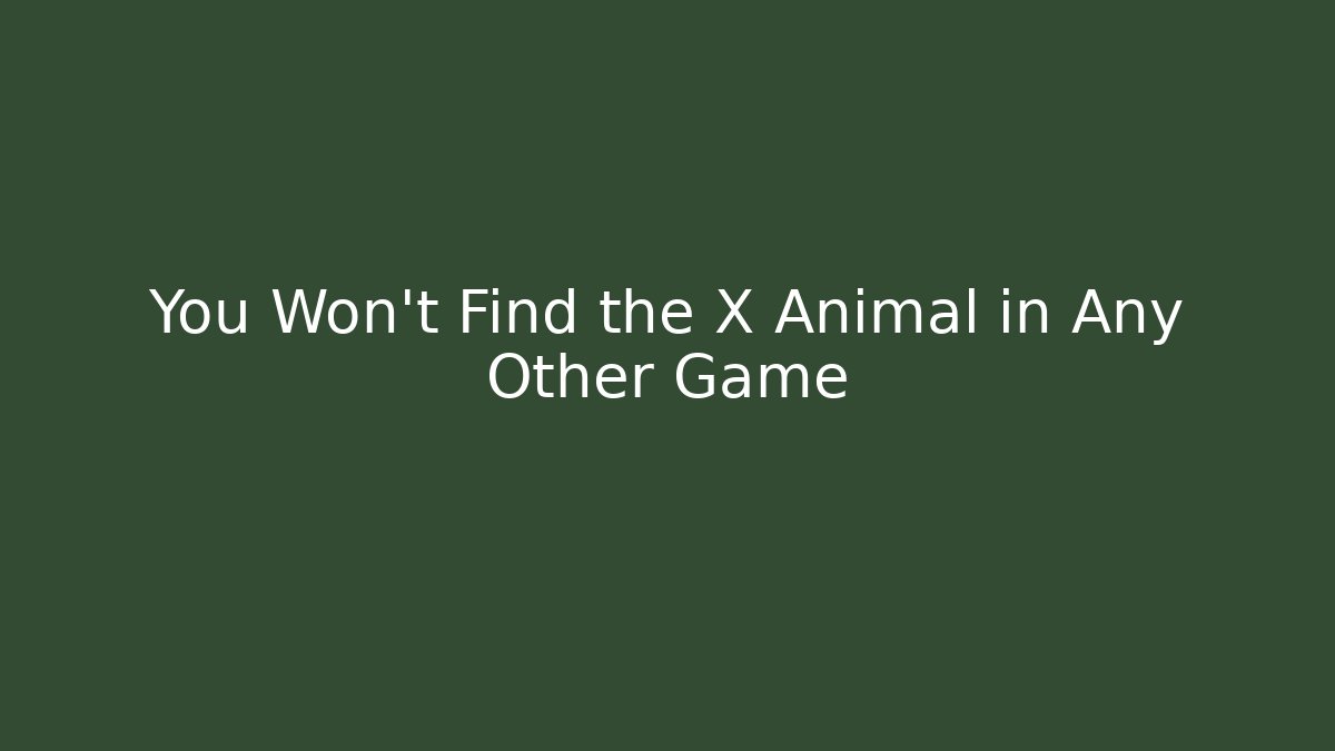You Won't Find the X Animal in Any Other Game