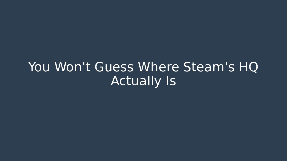 You Won't Guess Where Steam's HQ Actually Is