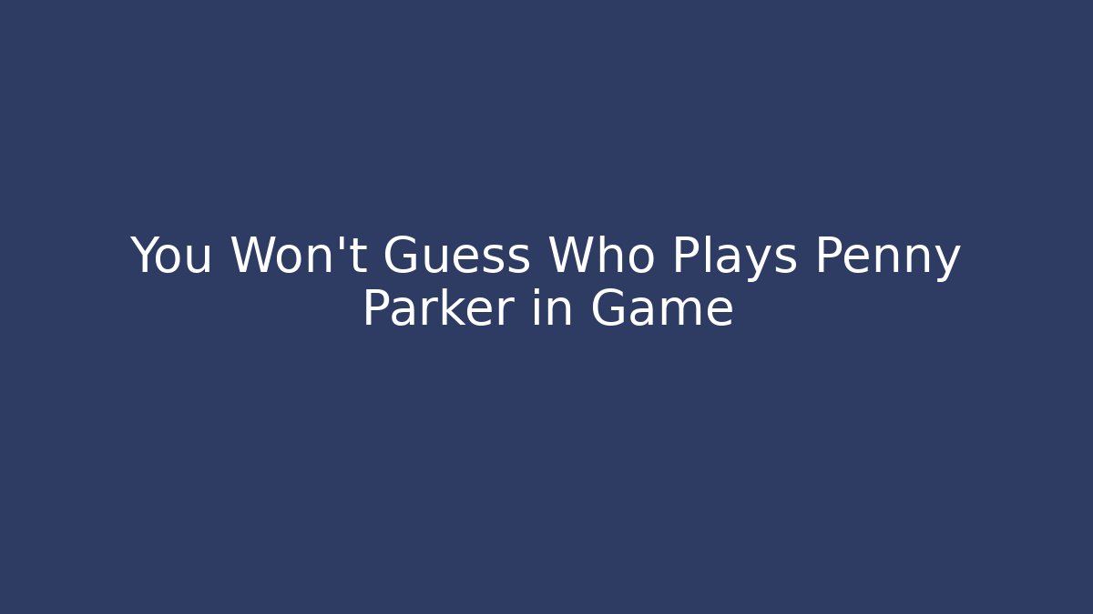You Won't Guess Who Plays Penny Parker in Game