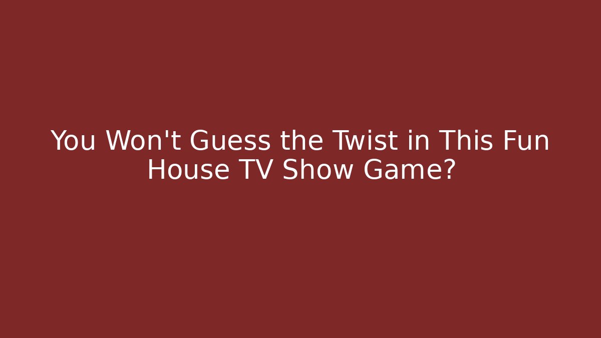 You Won't Guess the Twist in This Fun House TV Show Game?