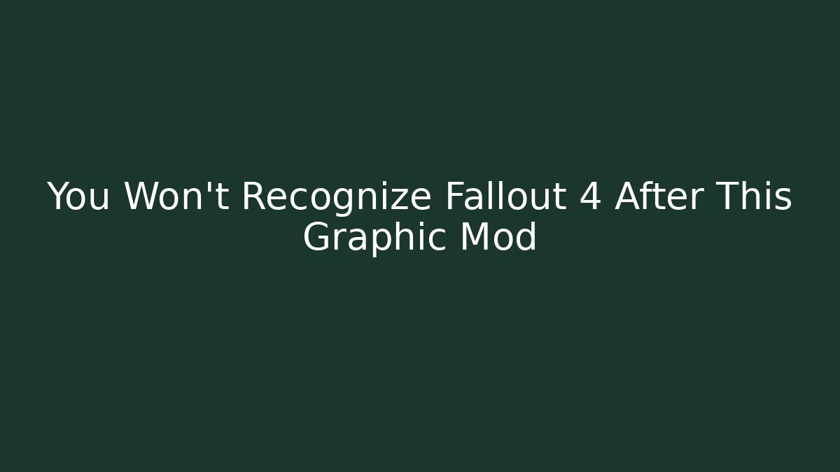 You Won't Recognize Fallout 4 After This Graphic Mod