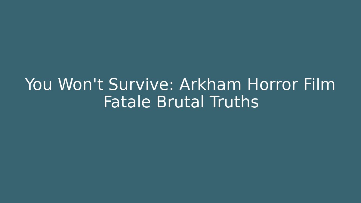 You Won't Survive: Arkham Horror Film Fatale Brutal Truths