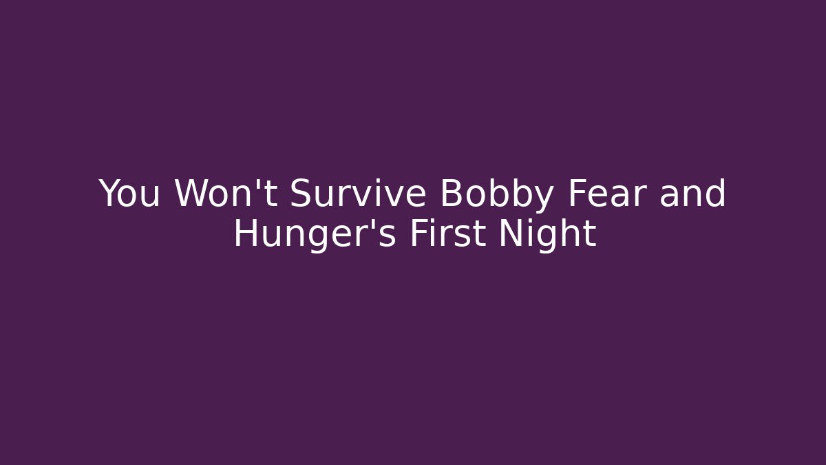 You Won't Survive Bobby Fear and Hunger's First Night