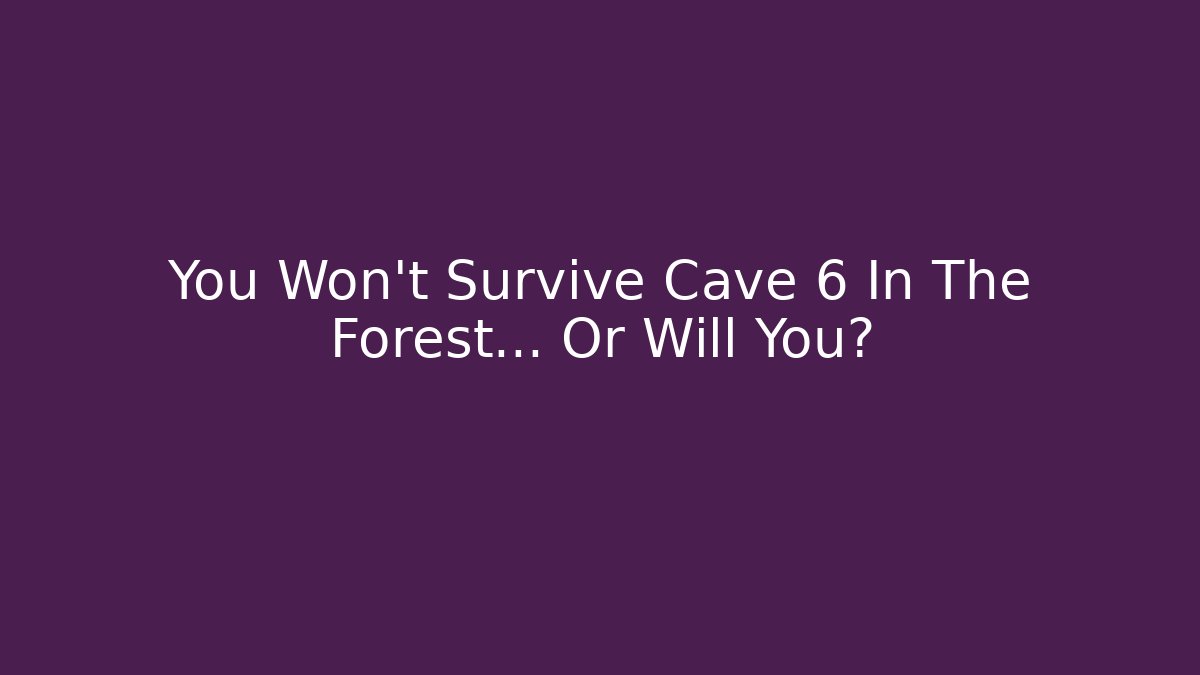 You Won't Survive Cave 6 In The Forest... Or Will You?