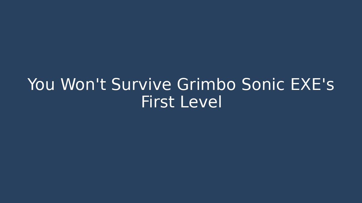 You Won't Survive Grimbo Sonic EXE's First Level